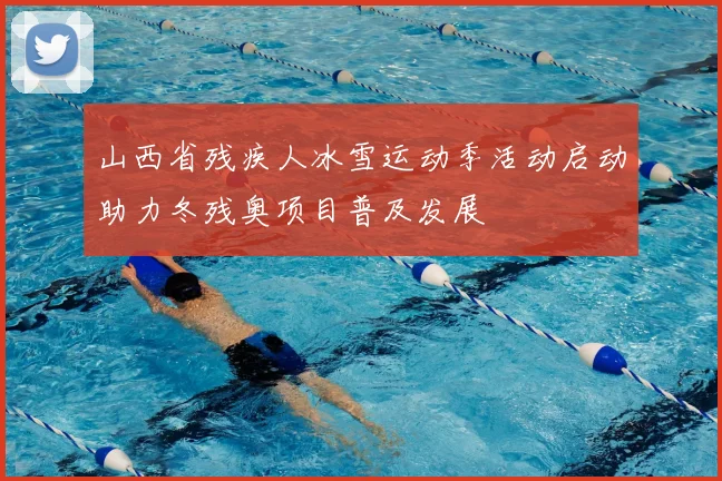 山西省残疾人冰雪运动季活动启动助力冬残奥项目普及发展