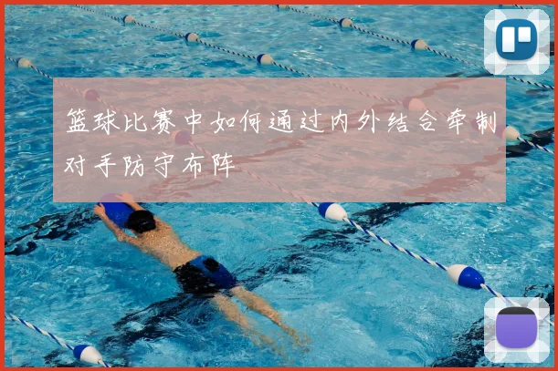 篮球比赛中如何通过内外结合牵制对手防守布阵