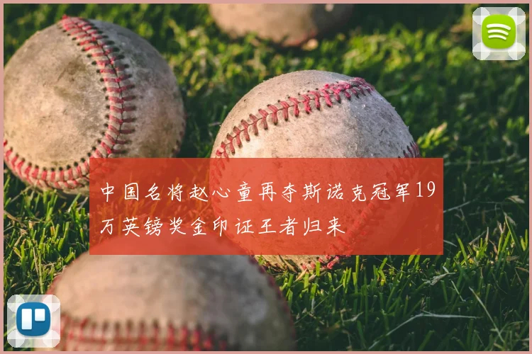 中国名将赵心童再夺斯诺克冠军19万英镑奖金印证王者归来