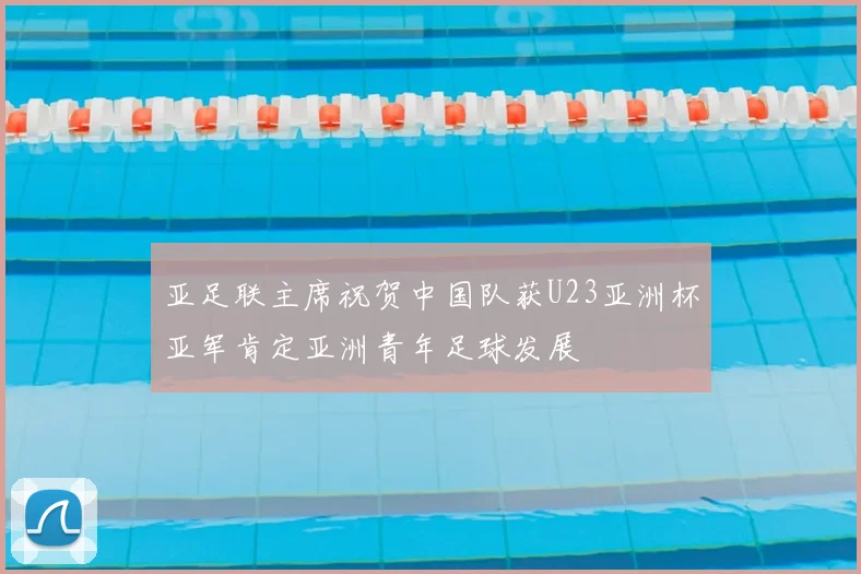 亚足联主席祝贺中国队获U23亚洲杯亚军肯定亚洲青年足球发展