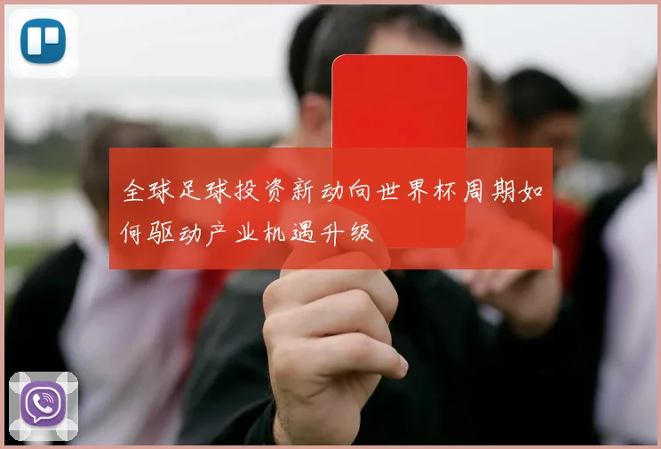 全球足球投资新动向世界杯周期如何驱动产业机遇升级