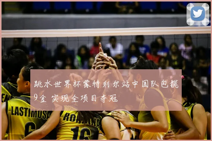 跳水世界杯蒙特利尔站中国队包揽9金 实现全项目夺冠