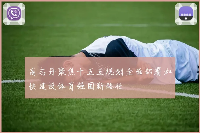 高志丹聚焦十五五规划全面部署加快建设体育强国新路径