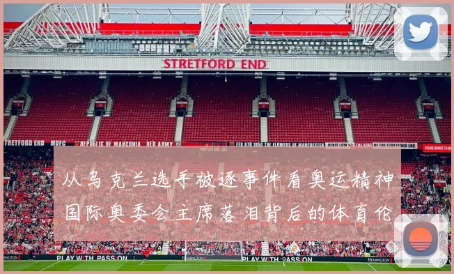 从乌克兰选手被逐事件看奥运精神国际奥委会主席落泪背后的体育伦理