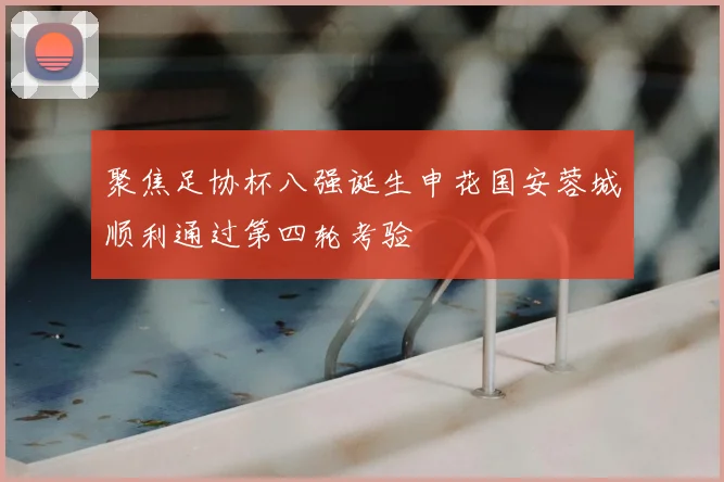 聚焦足协杯八强诞生申花国安蓉城顺利通过第四轮考验