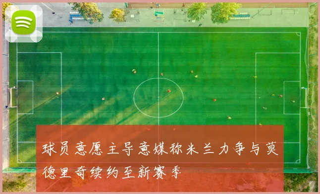 球员意愿主导意媒称米兰力争与莫德里奇续约至新赛季